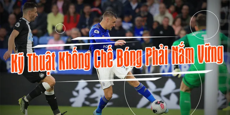 Bí Quyết Rèn Luyện Kỹ Thuật Khống Chế Bóng Đỉnh Cao Như Cầu Thủ Chuyên Nghiệp